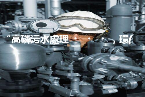 “高磷污水處理，環(huán)保先鋒，守護(hù)碧水藍(lán)天！”